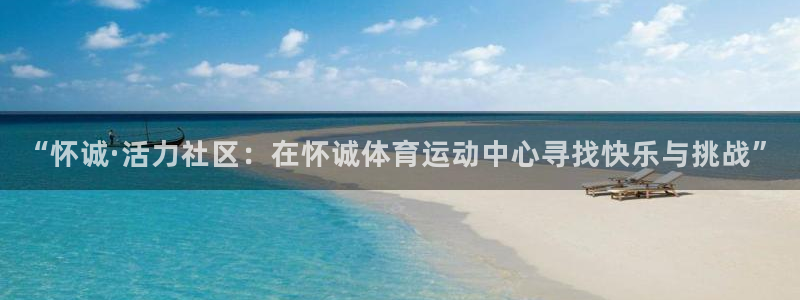 沐鸣平台注册：“怀诚·活力社区：在怀诚体育运动中心寻找快乐与挑战”