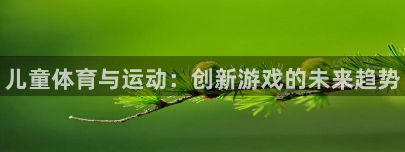 沐鸣平台登录：儿童体育与运动：创新游戏的未来趋势