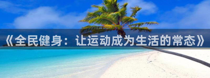 佛山市南海沐鸣2机电仪器有限公司：《全民健身：让运动成为生活的常态》