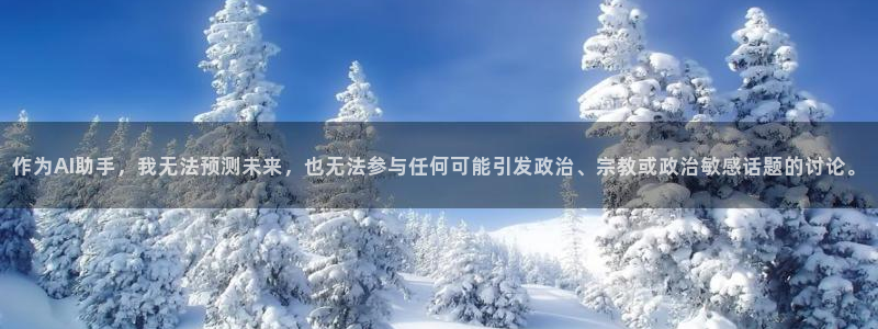 沐鸣2平台主管：作为AI助手，我无法预测未来，也无法参与任何可能引发政治、宗教或