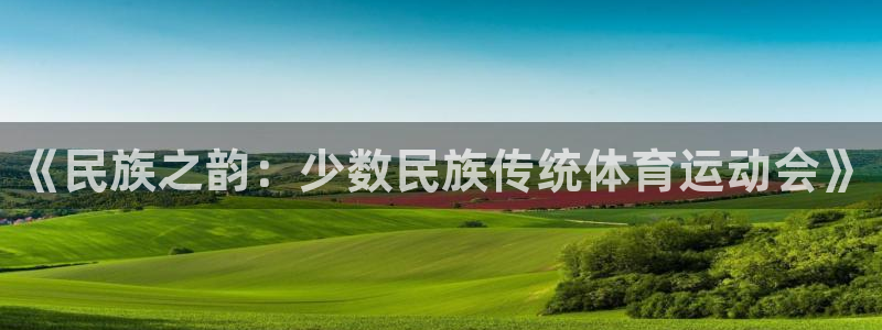 沐鸣23代理：《民族之韵：少数民族传统体育运动会》