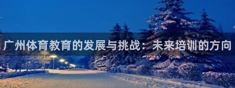 沐鸣22平台：广州体育教育的发展与挑战：未来培训的方向