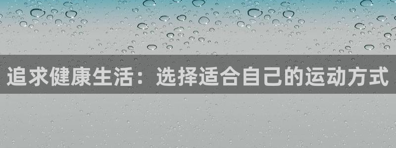 沐鸣2体育2官网入口：追求健康生活：选择适合自己的运动方式