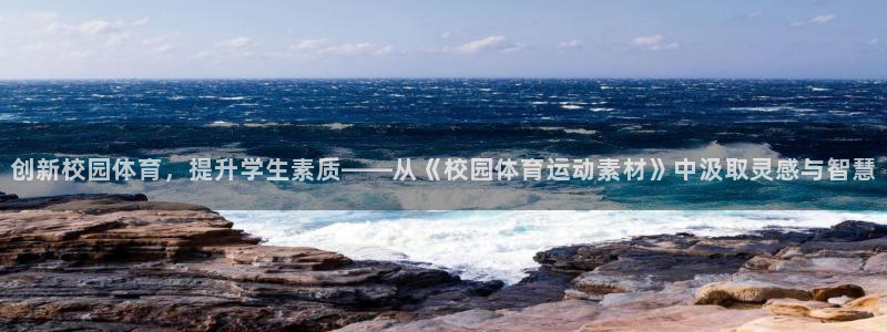沐鸣2凯捷平台注册链接：创新校园体育，提升学生素质——从《校园体育运动素材》中汲