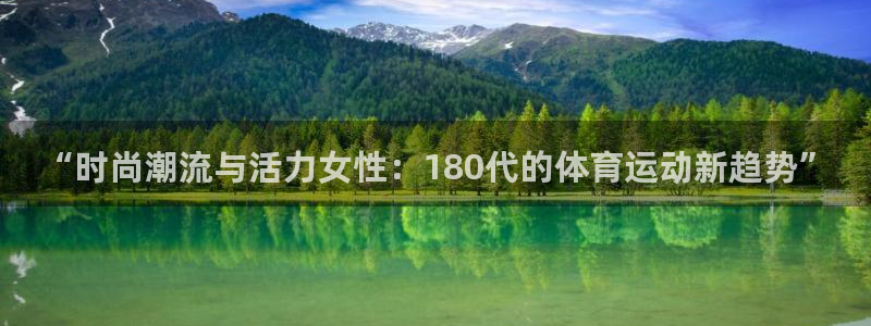 沐鸣2平台注册：“时尚潮流与活力女性：180代的体育运动新趋势”
