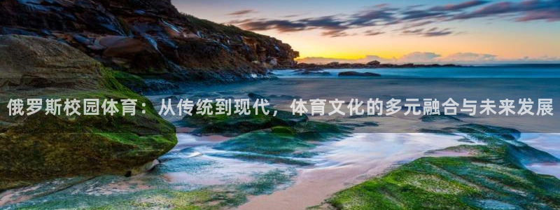 沐鸣2在线登录网址：俄罗斯校园体育：从传统到现代，体育文化的多元融合与未来发展