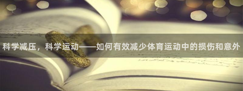 沐鸣2官网注册：科学减压，科学运动——如何有效减少体育运动中的损伤和意外