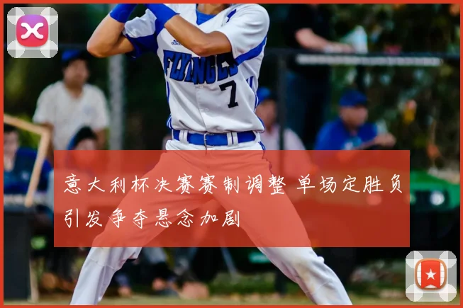 意大利杯决赛赛制调整 单场定胜负引发争夺悬念加剧