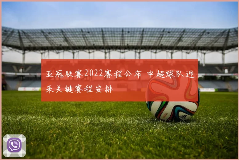 亚冠联赛2022赛程公布 中超球队迎来关键赛程安排