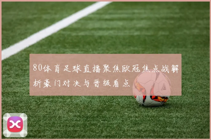 80体育足球直播聚焦欧冠焦点战解析豪门对决与晋级看点