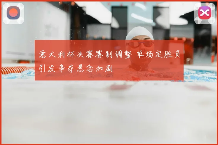 意大利杯决赛赛制调整 单场定胜负引发争夺悬念加剧