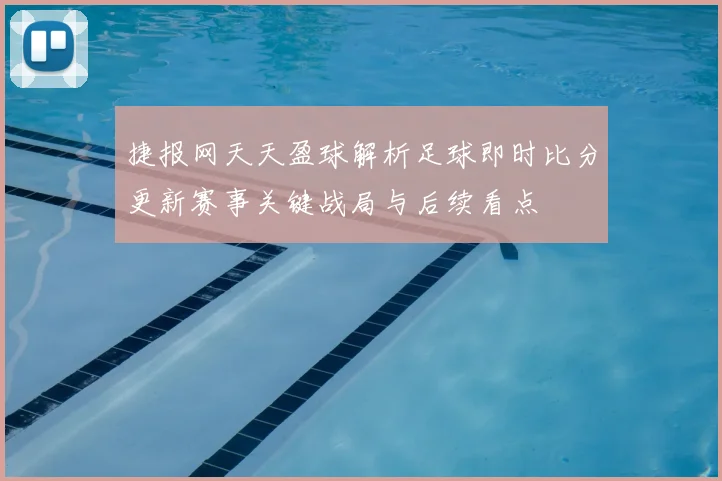 捷报网天天盈球解析足球即时比分更新赛事关键战局与后续看点